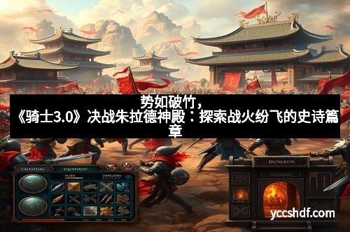 势如破竹，《骑士3.0》决战朱拉德神殿：探索战火纷飞的史诗篇章